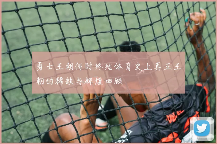 勇士王朝何时终结体育史上真正王朝的稀缺与辉煌回顾