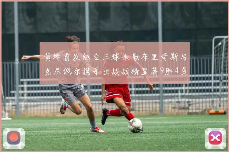 黄蜂首发组合三球米勒布里奇斯与克尼佩尔携手出战战绩显著9胜4负
