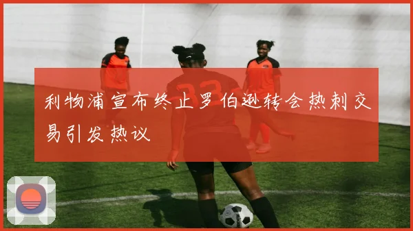 利物浦宣布终止罗伯逊转会热刺交易引发热议