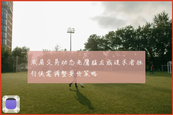 浓眉交易动态老鹰猛龙成追求者独行侠需调整要价策略