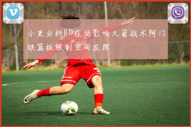 小里分析KD在场影响火箭战术阿门缺篮板限制空间发挥