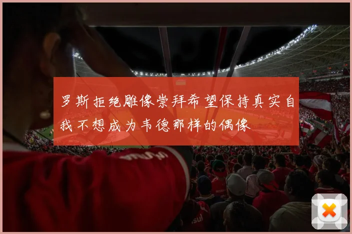罗斯拒绝雕像崇拜希望保持真实自我不想成为韦德那样的偶像