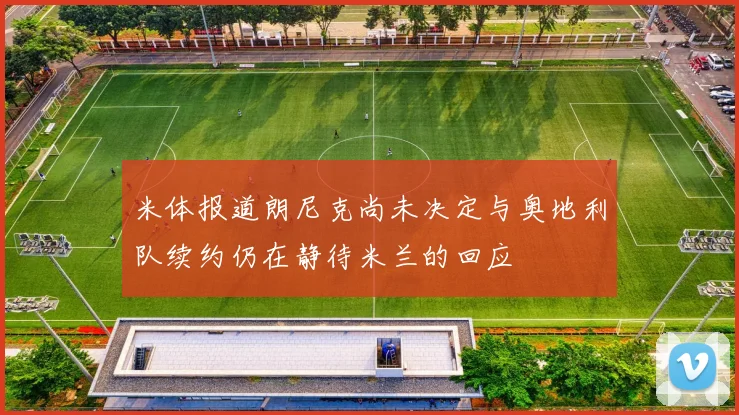 米体报道朗尼克尚未决定与奥地利队续约仍在静待米兰的回应