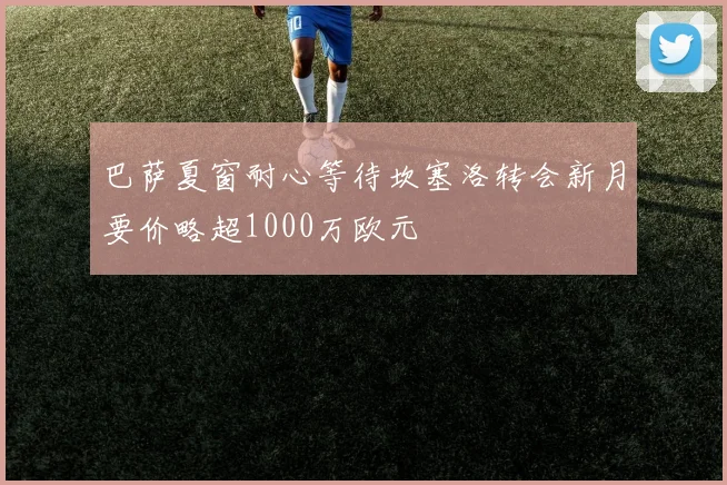 巴萨夏窗耐心等待坎塞洛转会新月要价略超1000万欧元