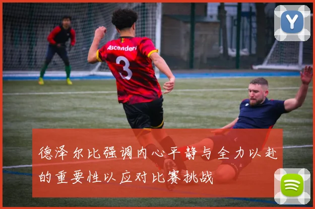 德泽尔比强调内心平静与全力以赴的重要性以应对比赛挑战