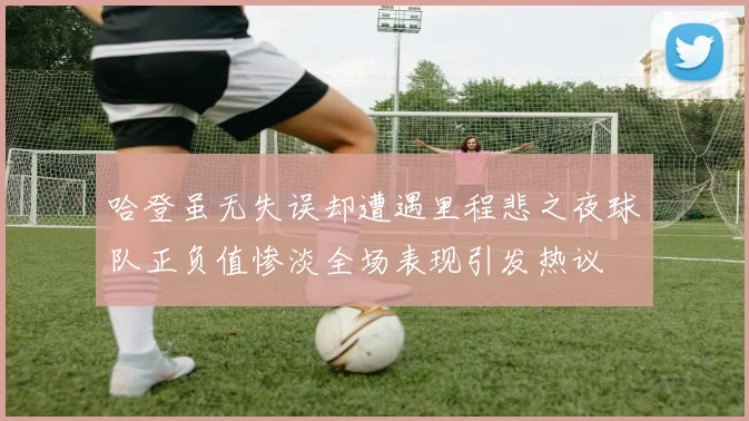 哈登虽无失误却遭遇里程悲之夜球队正负值惨淡全场表现引发热议