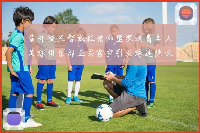 黄开俊王智诚租借加盟深圳青年人足球俱乐部正式官宣引发球迷热议